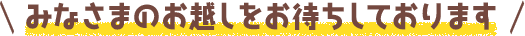 みなさまのお越しをお待ちしております