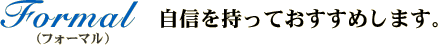 Formal　フォーマル　自信を持っておすすめします。