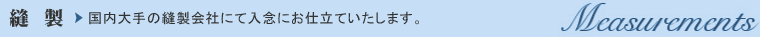 縫製　国内大手の縫製会社にて入念にお仕立ていたします。